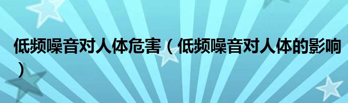 低频噪音对人体危害（低频噪音对人体的影响）