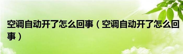 空调自动开了怎么回事（空调自动开了怎么回事）