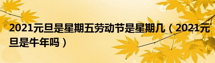 2021元旦是星期五劳动节是星期几（2021元旦是牛年吗）