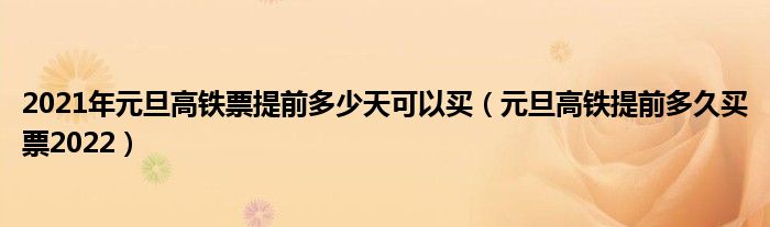 2021年元旦高铁票提前多少天可以买（元旦高铁提前多久买票2022）