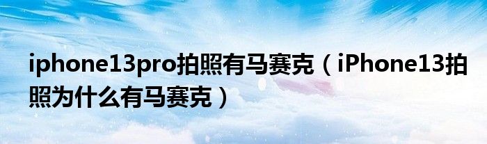 iphone13pro拍照有马赛克（iPhone13拍照为什么有马赛克）