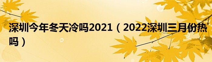 深圳今年冬天冷吗2021（2022深圳三月份热吗）