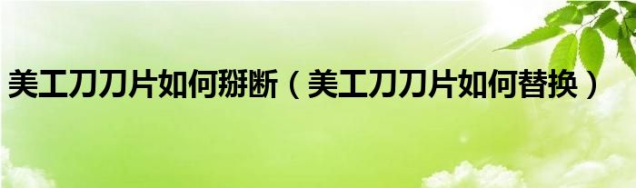 美工刀刀片如何掰断（美工刀刀片如何替换）