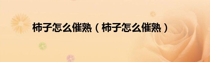 柿子怎么催熟（柿子怎么催熟）