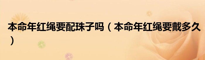 本命年红绳要配珠子吗（本命年红绳要戴多久）