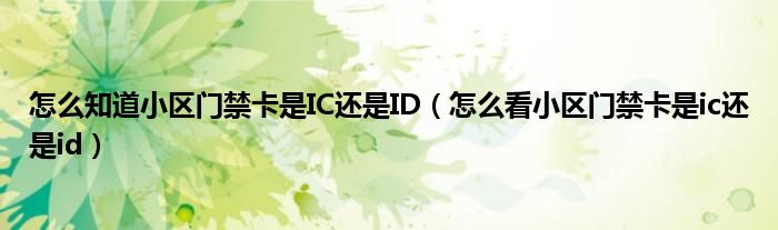 怎么知道小区门禁卡是IC还是ID（怎么看小区门禁卡是ic还是id）