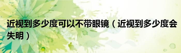 近视到多少度可以不带眼镜（近视到多少度会失明）