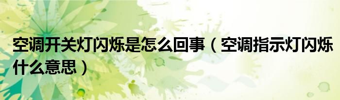 空调开关灯闪烁是怎么回事（空调指示灯闪烁什么意思）