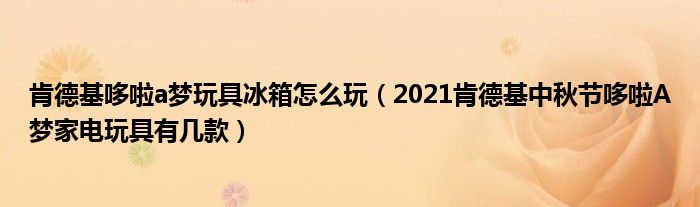 肯德基哆啦a梦玩具冰箱怎么玩（2021肯德基中秋节哆啦A梦家电玩具有几款）