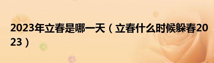 2023年立春是哪一天（立春什么时候躲春2023）