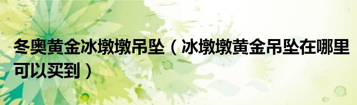 冬奥黄金冰墩墩吊坠（冰墩墩黄金吊坠在哪里可以买到）