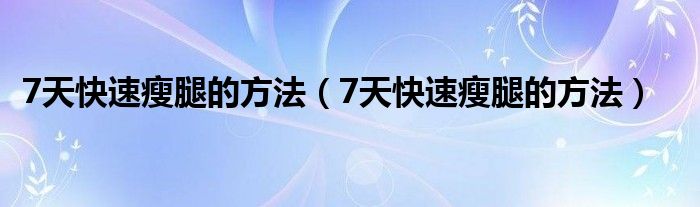 7天快速瘦腿的方法（7天快速瘦腿的方法）