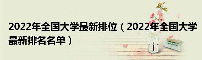2022年全国大学最新排位（2022年全国大学最新排名名单）