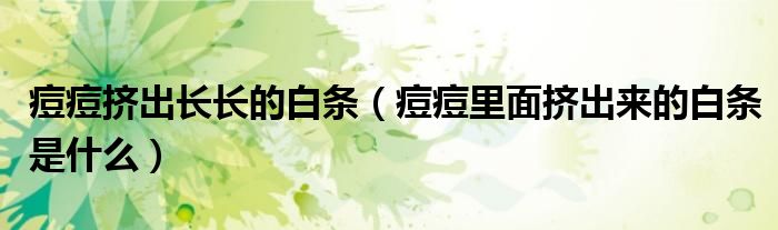 痘痘挤出长长的白条（痘痘里面挤出来的白条是什么）