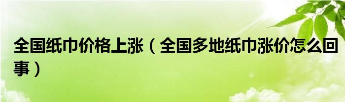 全国纸巾价格上涨（全国多地纸巾涨价怎么回事）