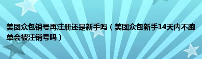 美团众包销号再注册还是新手吗（美团众包新手14天内不跑单会被注销号吗）