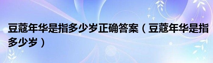 豆蔻年华是指多少岁正确答案（豆蔻年华是指多少岁）