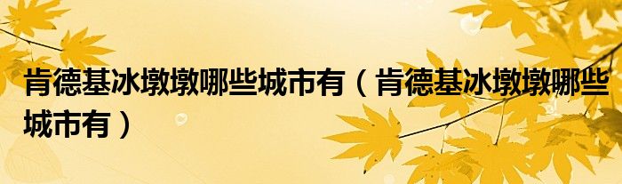 肯德基冰墩墩哪些城市有（肯德基冰墩墩哪些城市有）
