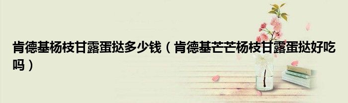 肯德基杨枝甘露蛋挞多少钱（肯德基芒芒杨枝甘露蛋挞好吃吗）