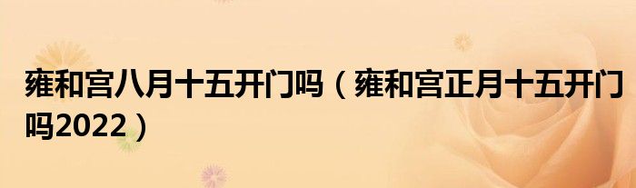 雍和宫八月十五开门吗（雍和宫正月十五开门吗2022）