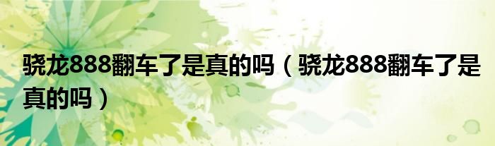 骁龙888翻车了是真的吗（骁龙888翻车了是真的吗）