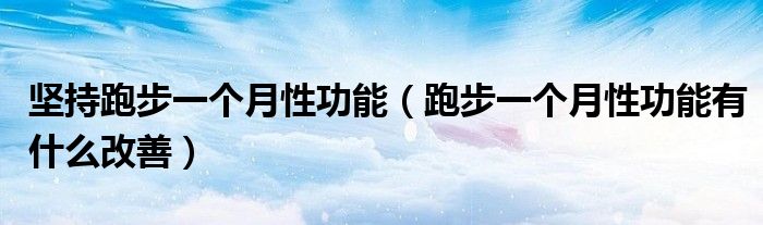坚持跑步一个月性功能（跑步一个月性功能有什么改善）