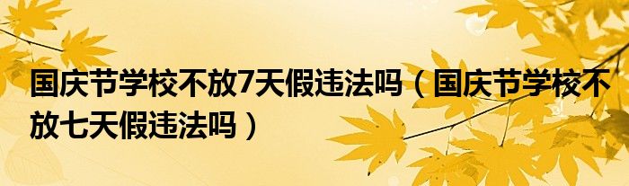 国庆节学校不放7天假违法吗（国庆节学校不放七天假违法吗）