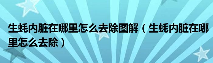生蚝内脏在哪里怎么去除图解（生蚝内脏在哪里怎么去除）