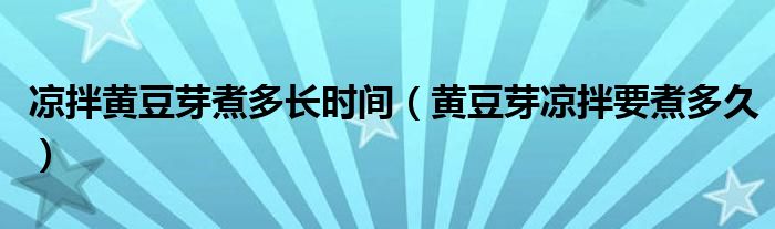 凉拌黄豆芽煮多长时间（黄豆芽凉拌要煮多久）