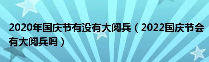 2020年国庆节有没有大阅兵（2022国庆节会有大阅兵吗）