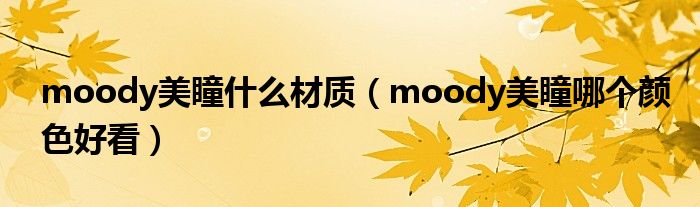 moody美瞳什么材质（moody美瞳哪个颜色好看）
