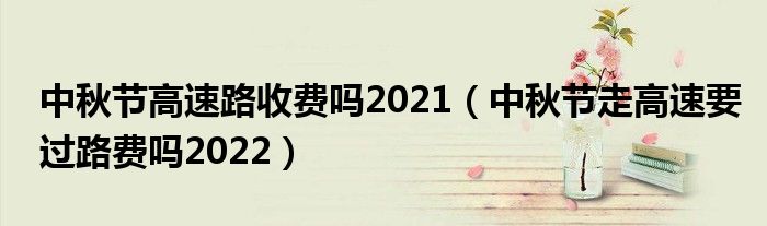 中秋节高速路收费吗2021（中秋节走高速要过路费吗2022）
