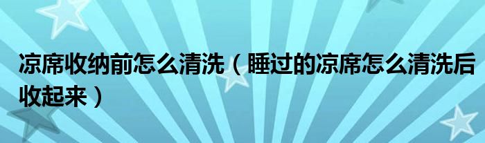 凉席收纳前怎么清洗（睡过的凉席怎么清洗后收起来）