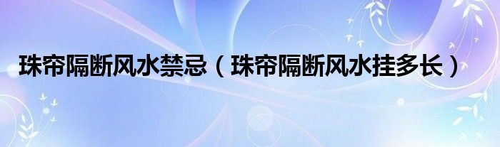 珠帘隔断风水禁忌（珠帘隔断风水挂多长）