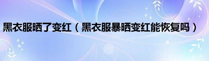 黑衣服晒了变红（黑衣服暴晒变红能恢复吗）