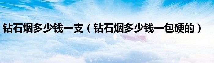 钻石烟多少钱一支（钻石烟多少钱一包硬的）