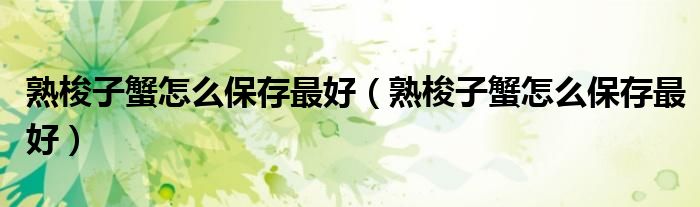 熟梭子蟹怎么保存最好（熟梭子蟹怎么保存最好）