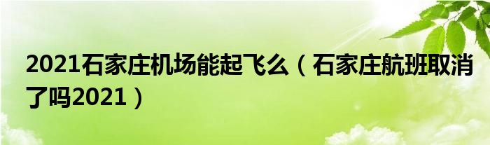 2021石家庄机场能起飞么（石家庄航班取消了吗2021）