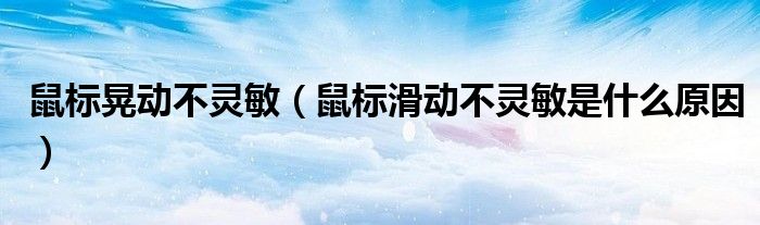 鼠标晃动不灵敏（鼠标滑动不灵敏是什么原因）