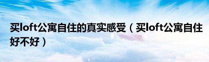 买loft公寓自住的真实感受（买loft公寓自住好不好）