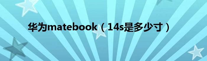 华为matebook（14s是多少寸）