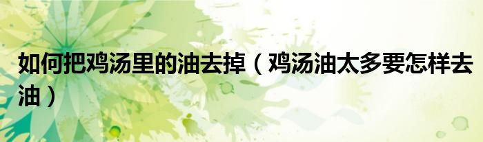 如何把鸡汤里的油去掉（鸡汤油太多要怎样去油）