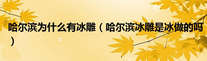 哈尔滨为什么有冰雕（哈尔滨冰雕是冰做的吗）