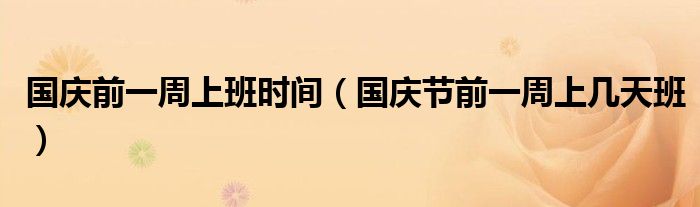 国庆前一周上班时间（国庆节前一周上几天班）