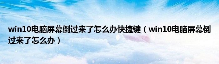 win10电脑屏幕倒过来了怎么办快捷键（win10电脑屏幕倒过来了怎么办）
