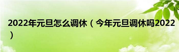 2022年元旦怎么调休（今年元旦调休吗2022）