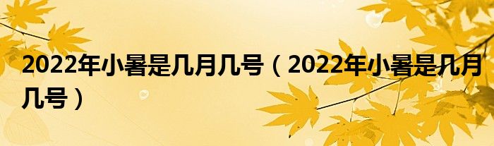 2022年小暑是几月几号（2022年小暑是几月几号）