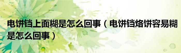 电饼铛上面糊是怎么回事（电饼铛烙饼容易糊是怎么回事）
