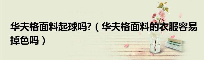 华夫格面料起球吗?（华夫格面料的衣服容易掉色吗）