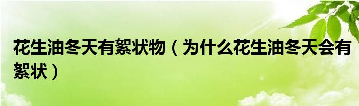 花生油冬天有絮状物（为什么花生油冬天会有絮状）